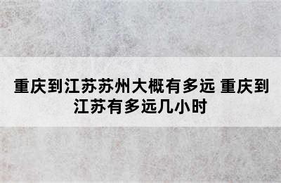 重庆到江苏苏州大概有多远 重庆到江苏有多远几小时